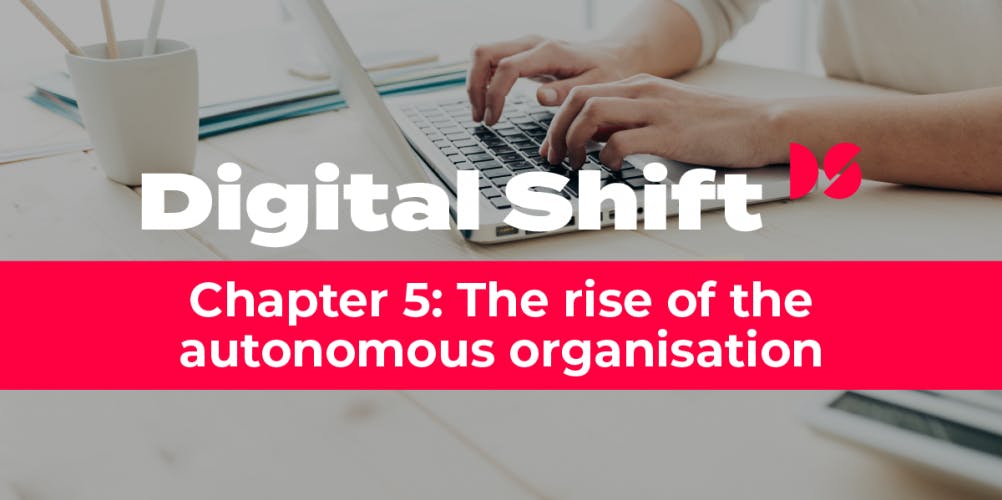Digital Shift Q2 2020 - Chapter 5 The Rise of the Autonomous Organisation